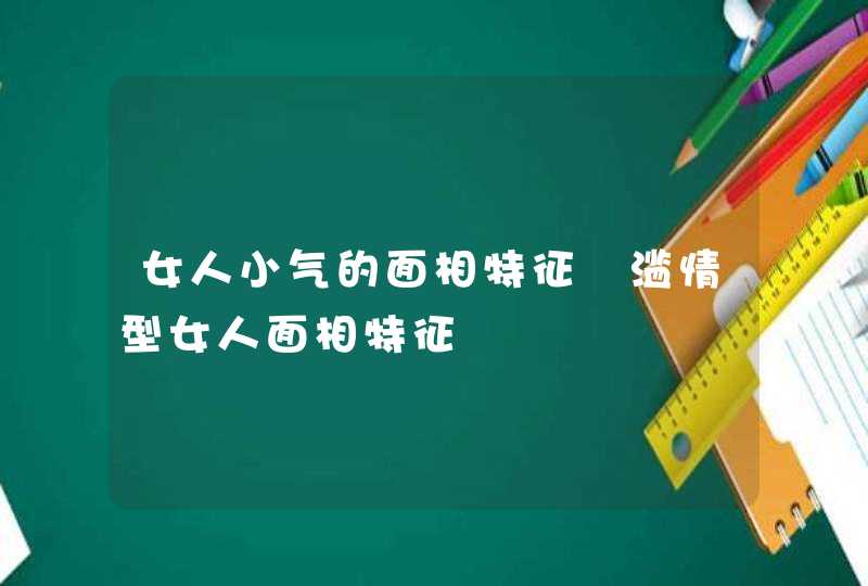 女人小气的面相特征 滥情型女人面相特征